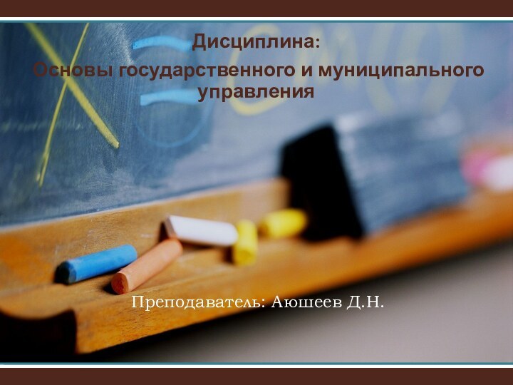 Преподаватель: Аюшеев Д.Н. Дисциплина: Основы государственного и муниципального управления