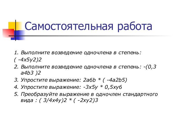 Самостоятельная работа1. Выполните возведение одночлена в степень: ( -4x5y2)22. Выполните возведение одночлена