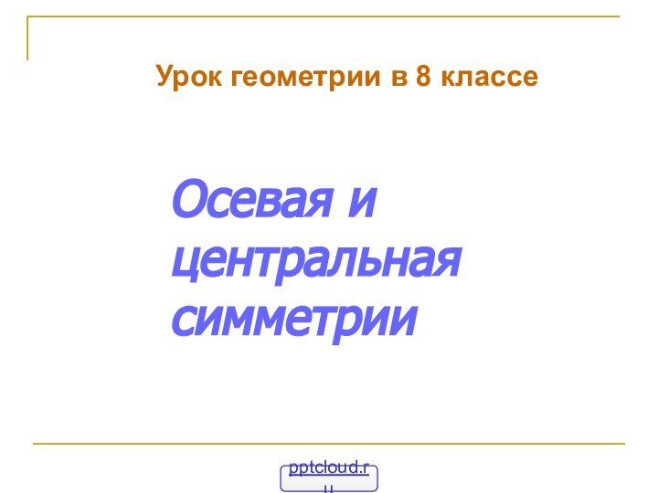 Осевая и центральная симметрии Урок геометрии в 8 классе