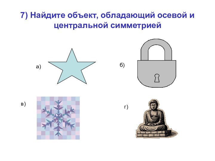 7) Найдите объект, обладающий осевой и центральной симметриейа)б)в)г)