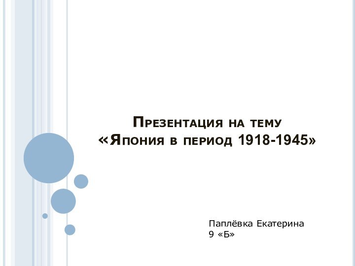 Презентация на тему  «Япония в период 1918-1945»Паплёвка Екатерина 9 «Б»