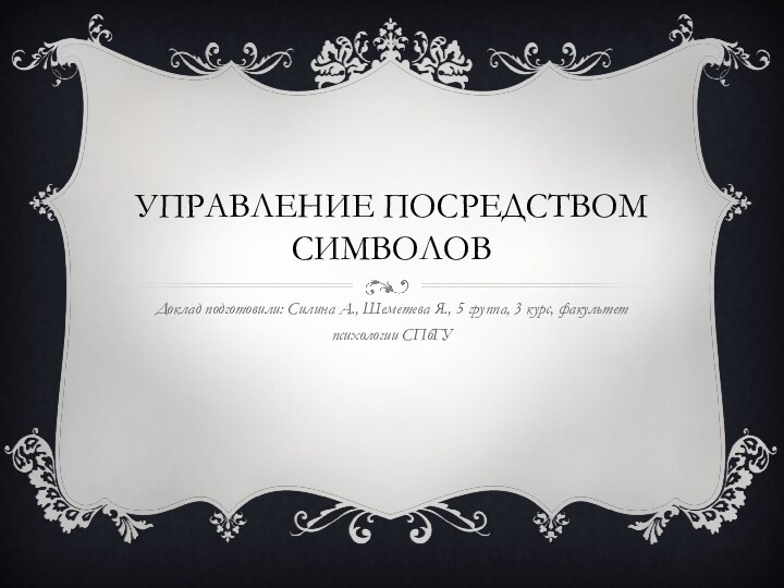 Управление посредством символовДоклад подготовили: Силина А., Шеметева Я., 5 группа, 3 курс, факультет психологии СПбГУ