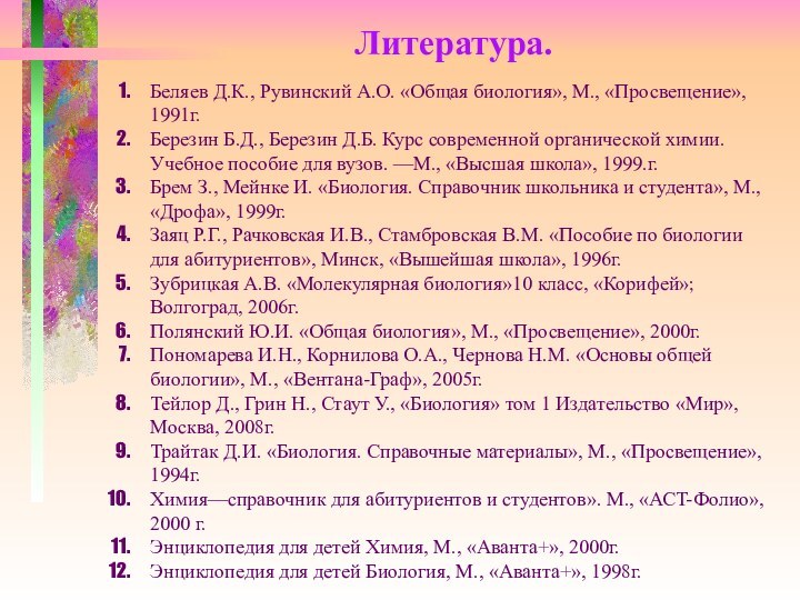 Литература.Беляев Д.К., Рувинский А.О. «Общая биология», М., «Просвещение», 1991г.Березин Б.Д., Березин Д.Б.