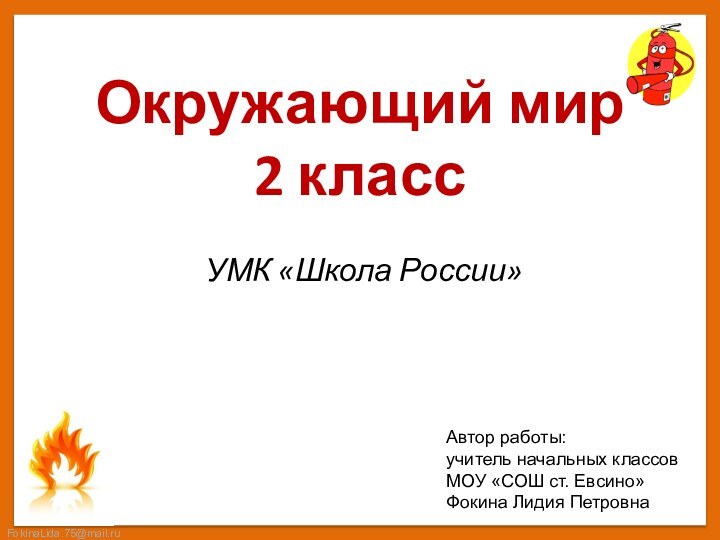 Окружающий мир  2 класс УМК «Школа России»Автор работы:учитель начальных классовМОУ «СОШ ст. Евсино»Фокина Лидия Петровна