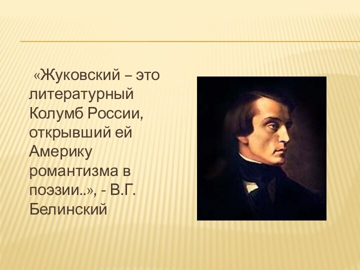 «Жуковский – это литературный Колумб России, открывший ей Америку романтизма в поэзии..», - В.Г.Белинский