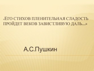 Его стихов пленительная сладостьпройдет веков завистливую даль…