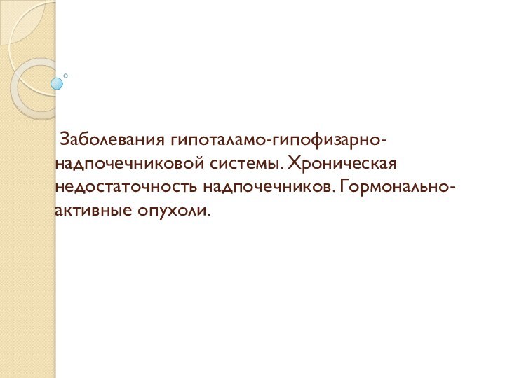 Заболевания гипоталамо-гипофизарно-надпочечниковой системы. Хроническая недостаточность надпочечников. Гормонально-активные опухоли.