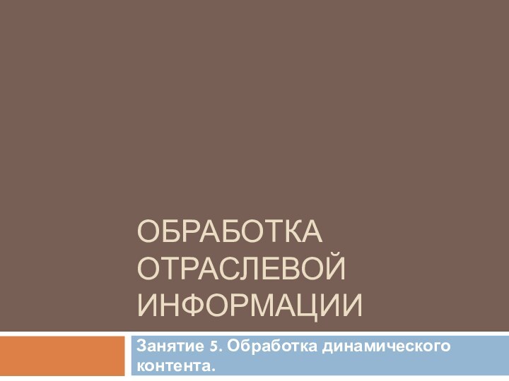 Обработка отраслевой информацииЗанятие 5. Обработка динамического контента.