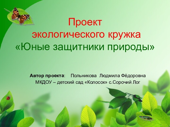 Проект  экологического кружка «Юные защитники природы» Автор проекта:  Польникова Людмила