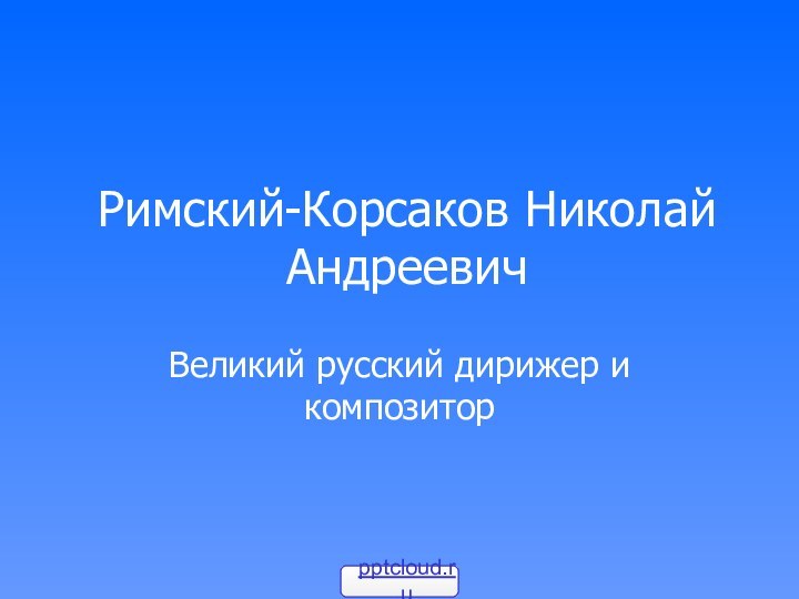 Римский-Корсаков Николай АндреевичВеликий русский дирижер и композитор