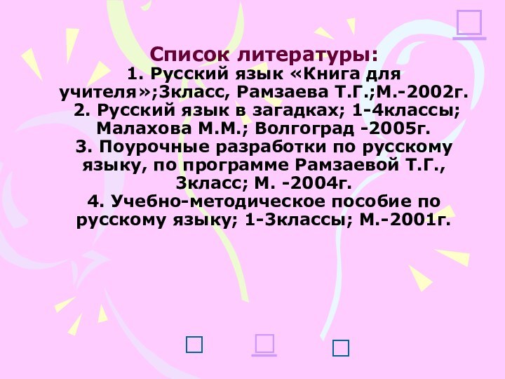 Список литературы: 1. Русский язык «Книга для учителя»;3класс, Рамзаева Т.Г.;М.-2002г.  2.