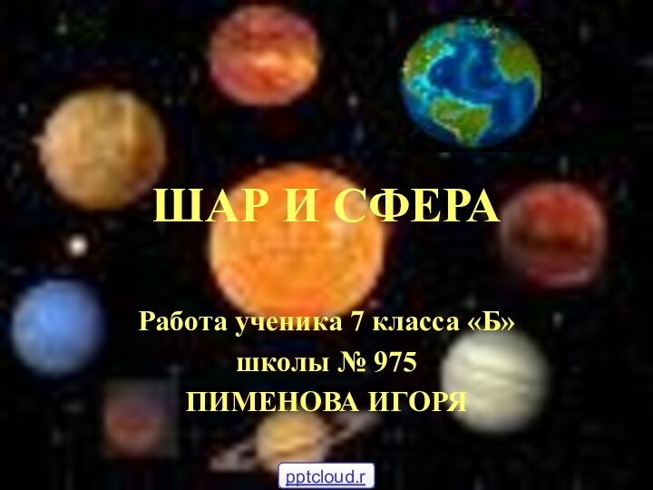 ШАР И СФЕРАРабота ученика 7 класса «Б»школы № 975ПИМЕНОВА ИГОРЯ