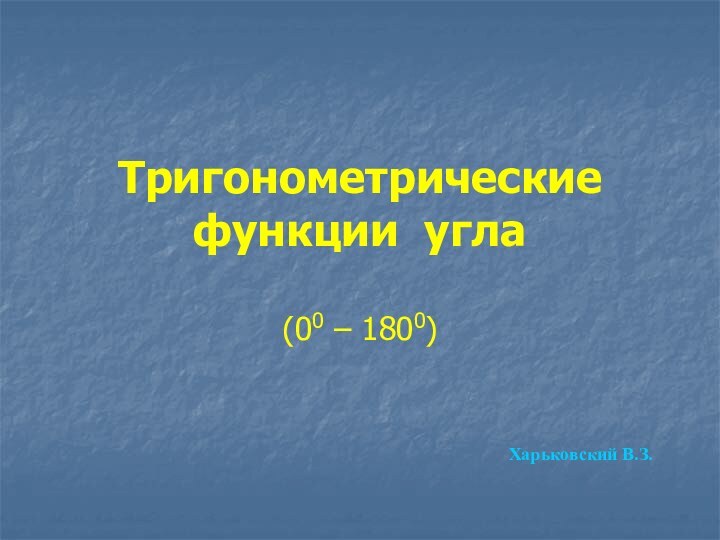 Тригонометрические функции угла(00 – 1800)Харьковский В.З.