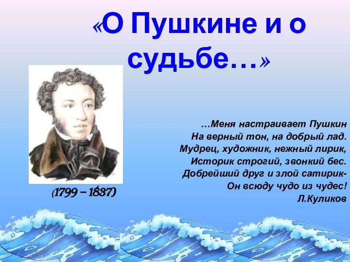 «О Пушкине и о судьбе…» …Меня настраивает ПушкинНа верный тон, на добрый