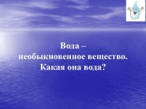 Вода – необыкновенное вещество. Какая она вода?