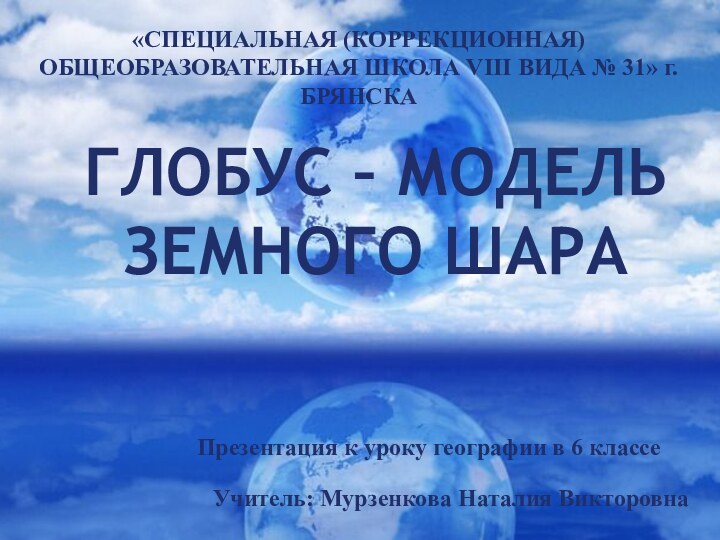 Глобус – модель земного шара«СПЕЦИАЛЬНАЯ (КОРРЕКЦИОННАЯ) ОБЩЕОБРАЗОВАТЕЛЬНАЯ ШКОЛА VIII ВИДА № 31»