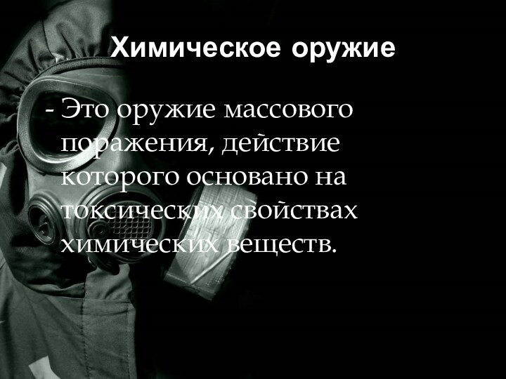 Химическое оружие - Это оружие массового поражения, действие которого основано на токсических свойствах химических веществ.