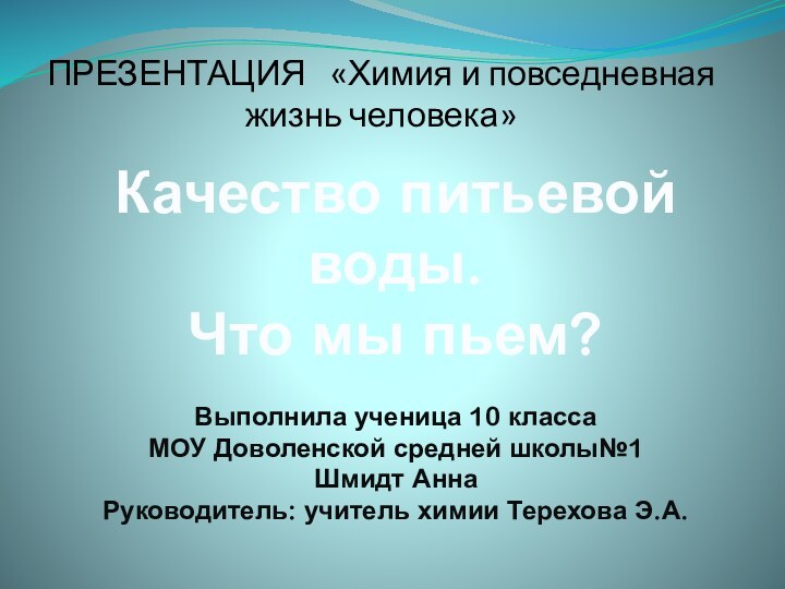 ПРЕЗЕНТАЦИЯ  «Химия и повседневная жизнь человека»Качество питьевойводы.Что мы пьем?Выполнила ученица 10