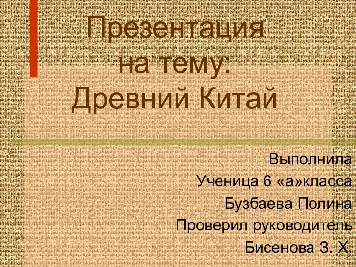 Презентация на тему: Древний Китай  ВыполнилаУченица 6 «а»классаБузбаева ПолинаПроверил руководительБисенова З. Х.