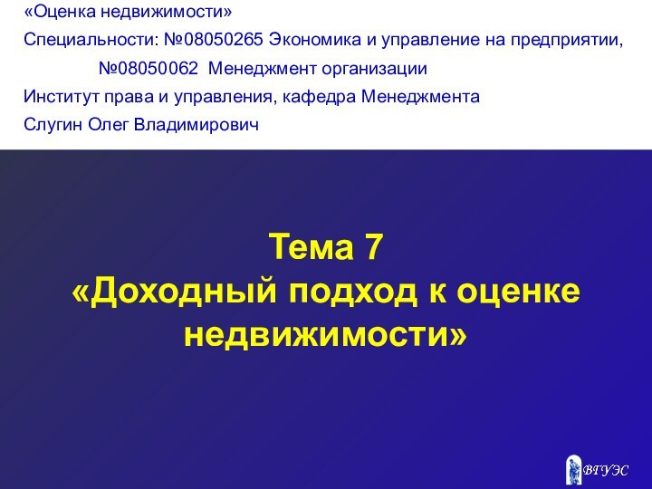 Тема 7«Доходный подход к оценке недвижимости»«Оценка недвижимости»Специальности: №08050265 Экономика и управление на