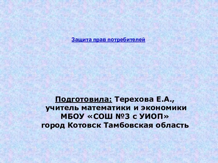 Подготовила: Терехова Е.А., учитель математики и экономикиМБОУ «СОШ №3 с УИОП»город Котовск Тамбовская областьЗащита прав потребителей