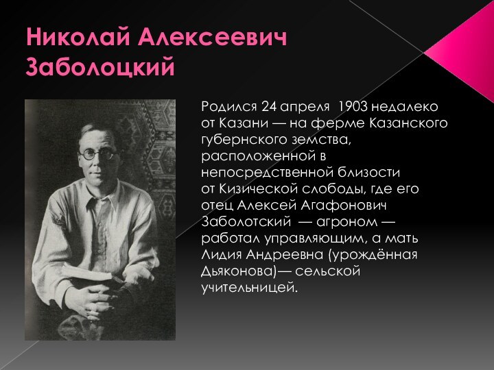 Николай Алексеевич ЗаболоцкийРодился 24 апреля  1903 недалеко от Казани — на ферме Казанского губернского земства, расположенной