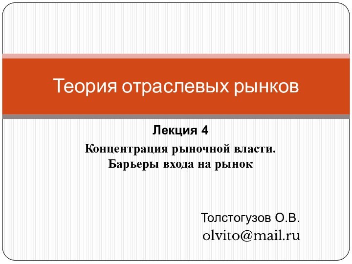 Лекция 4 Концентрация рыночной власти. Барьеры входа на рынокТолстогузов О.В.olvito@mail.ruТеория отраслевых рынков