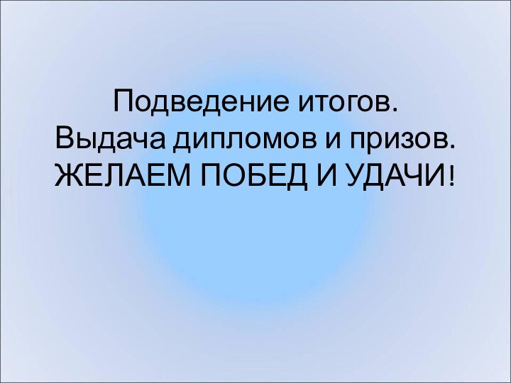 Подведение итогов. Выдача дипломов и призов. ЖЕЛАЕМ ПОБЕД И УДАЧИ!