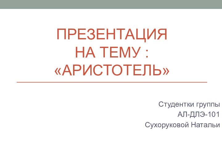 Презентация  на тему : «Аристотель»Студентки группыАЛ-ДЛЭ-101Сухоруковой Натальи