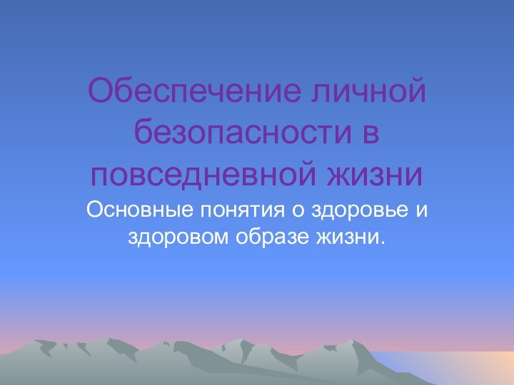 Обеспечение личной безопасности в повседневной жизниОсновные понятия о здоровье и здоровом образе жизни.