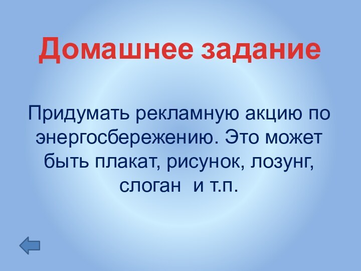 Домашнее заданиеПридумать рекламную акцию по энергосбережению. Это может быть плакат, рисунок, лозунг, слоган и т.п.