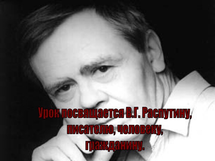 15 марта 2012 годаВ.Г. Распутину исполняется75 летУрок посвящается В.Г. Распутину,писателю, человеку,гражданину.