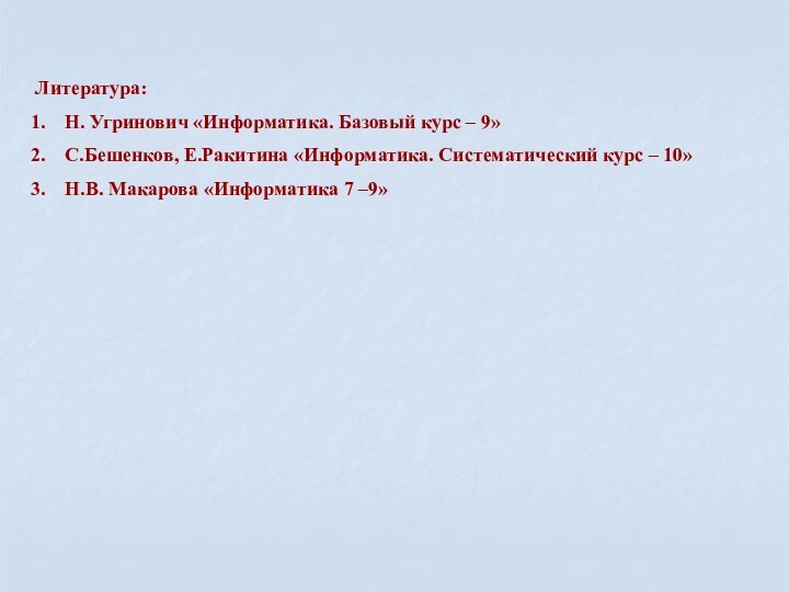 Литература:Н. Угринович «Информатика. Базовый курс – 9»С.Бешенков, Е.Ракитина «Информатика. Систематический курс –