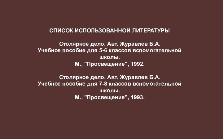 СПИСОК ИСПОЛЬЗОВАННОЙ ЛИТЕРАТУРЫСтолярное дело. Авт. Журавлев Б.А.  Учебное пособие для 5-6