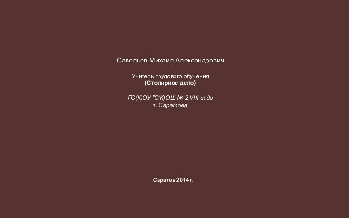 Савельев Михаил АлександровичУчитель трудового обучения(Столярное дело)ГС(К)ОУ 