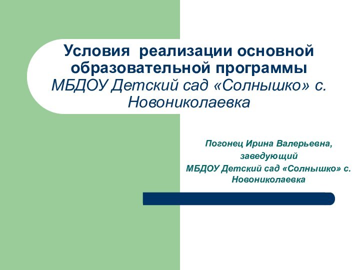 Условия реализации основной образовательной программы МБДОУ Детский сад «Солнышко» с.НовониколаевкаПогонец Ирина Валерьевна,заведующий