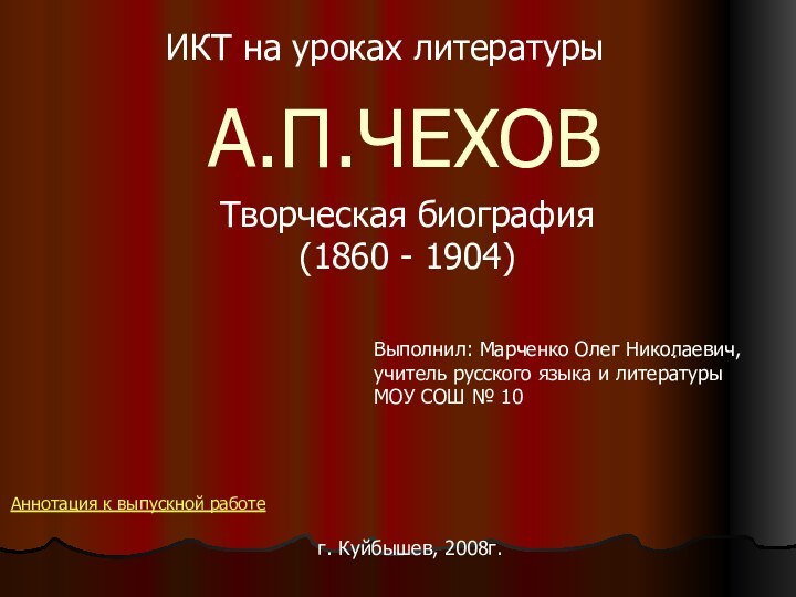 А.П.ЧЕХОВТворческая биография(1860 - 1904).ИКТ на уроках литературыВыполнил: Марченко Олег Николаевич, учитель русского