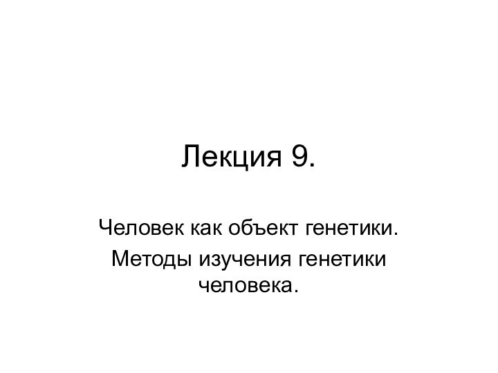 Лекция 9. Человек как объект генетики.Методы изучения генетики человека.