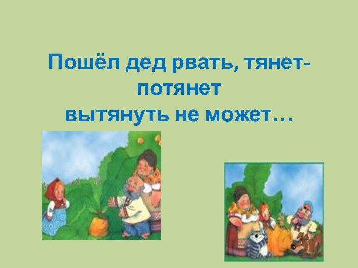 Тянет потянет вытянуть не может. Тянут потянут вытянуть не могут. Вспомним сюжет сказки дед тянет потянет алгоритм. Рвать тянет.