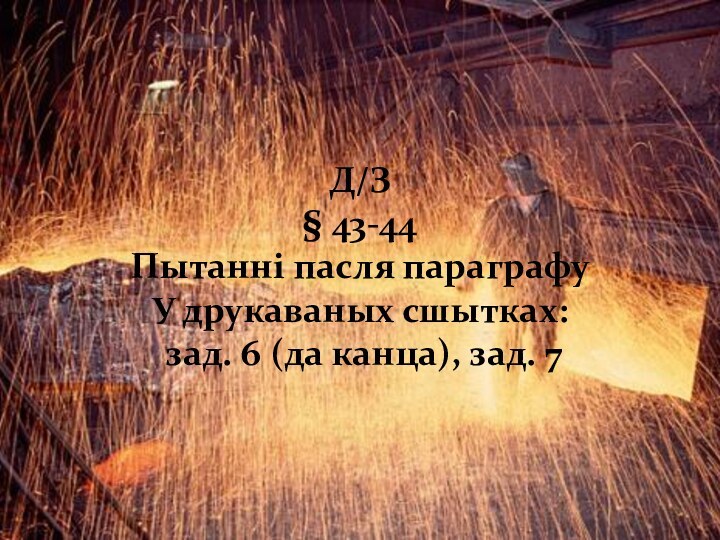 Д/З§ 43-44Пытанні пасля параграфуУ друкаваных сшытках: зад. 6 (да канца), зад. 7