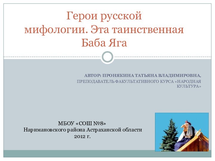 Автор: Пронякина Татьяна Владимировна, преподаватель факультативного курса «Народная культура»Герои русской