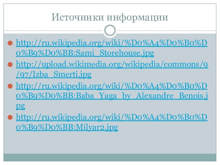 Источники информацииhttp://ru.wikipedia.org/wiki/%D0%A4%D0%B0%D0%B9%D0%BB:Sami_Storehouse.jpg http://upload.wikimedia.org/wikipedia/commons/9/97/Izba_Smerti.jpg http://ru.wikipedia.org/wiki/%D0%A4%D0%B0%D0%B9%D0%BB:Baba_Yaga_by_Alexandre_Benois.jpg http://ru.wikipedia.org/wiki/%D0%A4%D0%B0%D0%B9%D0%BB:Milyar2.jpg