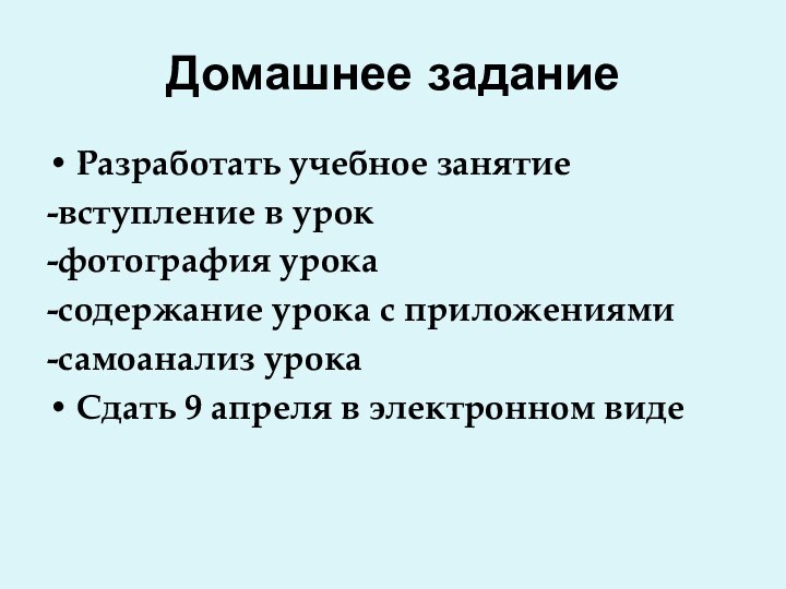 Домашнее заданиеРазработать учебное занятие-вступление в урок-фотография урока-содержание урока с приложениями-самоанализ урокаСдать 9 апреля в электронном виде