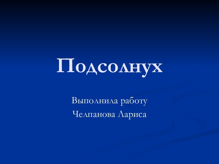 ПодсолнухВыполнила работуЧелпанова Лариса