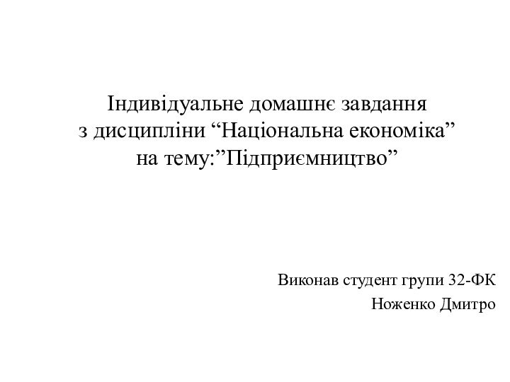 Індивідуальне домашнє завдання з дисципліни “Національна економіка” на тему:”Підприємництво”Виконав студент групи 32-ФКНоженко Дмитро