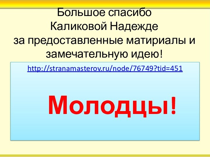 Большое спасибо  Каликовой Надежде  за предоставленные матириалы и замечательную идею!http://stranamasterov.ru/node/76749?tid=451