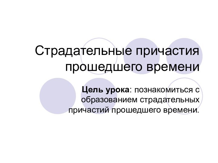 Страдательные причастия прошедшего времениЦель урока: познакомиться с образованием страдательных причастий прошедшего времени.