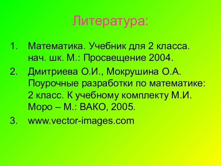 Литература:Математика. Учебник для 2 класса. нач. шк. М.: Просвещение 2004.Дмитриева О.И., Мокрушина