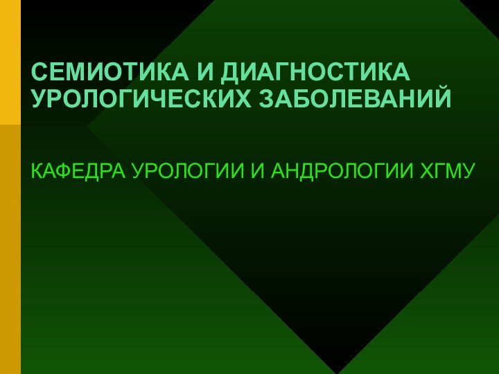 СЕМИОТИКА И ДИАГНОСТИКА УРОЛОГИЧЕСКИХ ЗАБОЛЕВАНИЙКАФЕДРА УРОЛОГИИ И АНДРОЛОГИИ ХГМУ