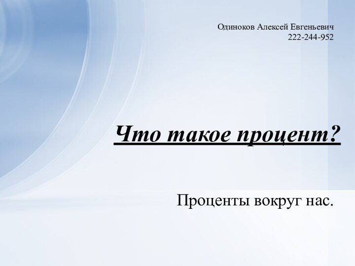 Проценты вокруг нас.Что такое процент?Одиноков Алексей Евгеньевич222-244-952